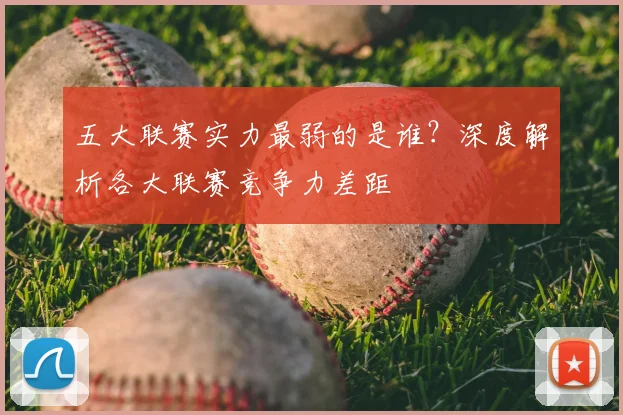五大联赛实力最弱的是谁?深度解析各大联赛竞争力差距