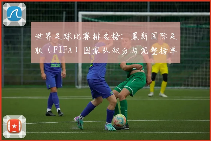 世界足球比赛排名榜：最新国际足联（FIFA）国家队积分与完整榜单