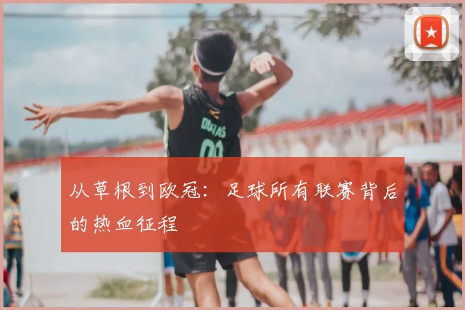 从草根到欧冠:足球所有联赛背后的热血征程