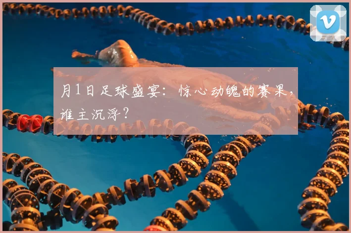 月1日足球盛宴：惊心动魄的赛果，谁主沉浮？