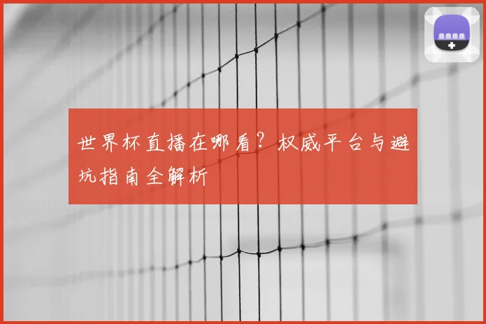 世界杯直播在哪看？权威平台与避坑指南全解析