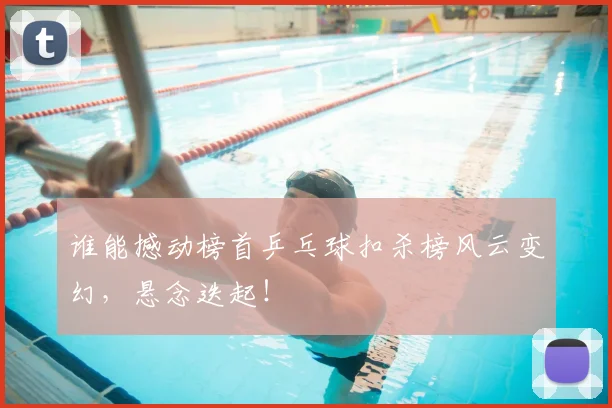谁能撼动榜首乒乓球扣杀榜风云变幻，悬念迭起！