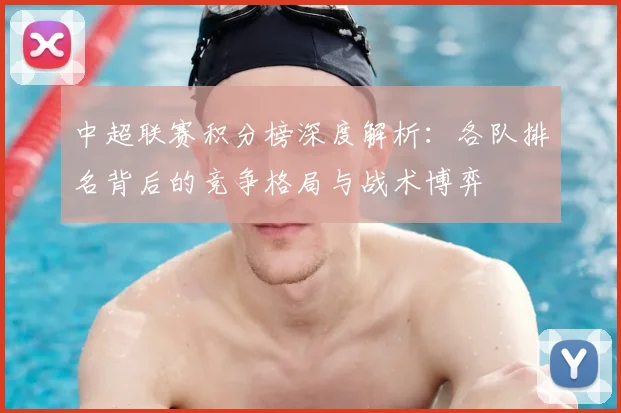 中超联赛积分榜深度解析：各队排名背后的竞争格局与战术博弈