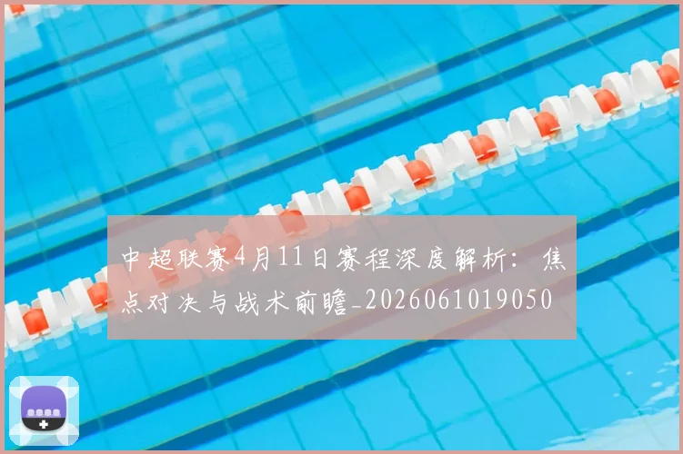 中超联赛4月11日赛程深度解析：焦点对决与战术前瞻_20260610190508