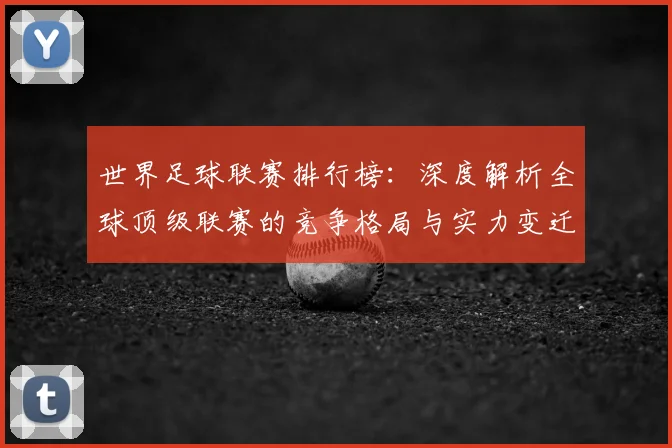 世界足球联赛排行榜：深度解析全球顶级联赛的竞争格局与实力变迁_20260609201555
