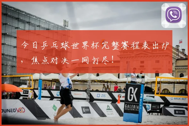 今日乒乓球世界杯完整赛程表出炉，焦点对决一网打尽！