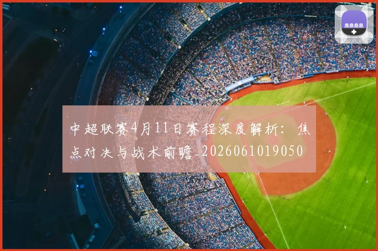 中超联赛4月11日赛程深度解析：焦点对决与战术前瞻_20260610190508