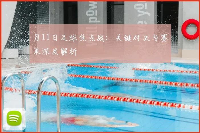 月11日足球焦点战：关键对决与赛果深度解析