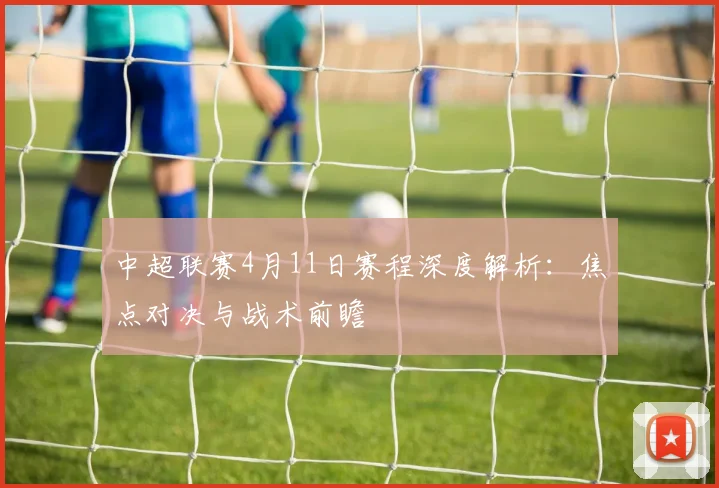 中超联赛4月11日赛程深度解析：焦点对决与战术前瞻
