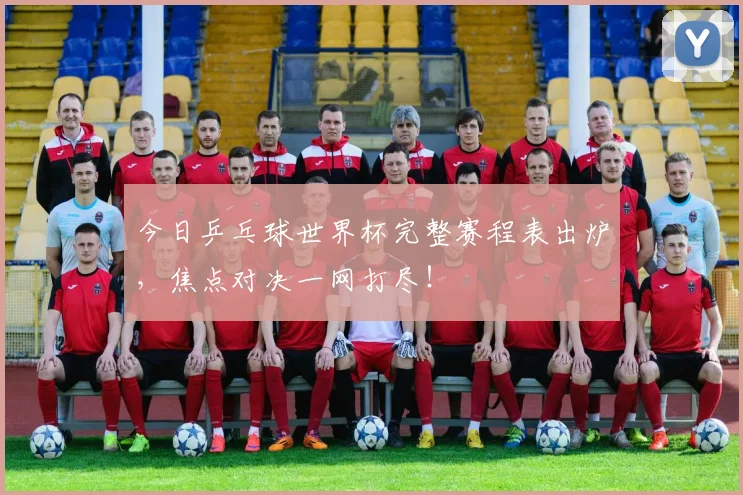 今日乒乓球世界杯完整赛程表出炉，焦点对决一网打尽！