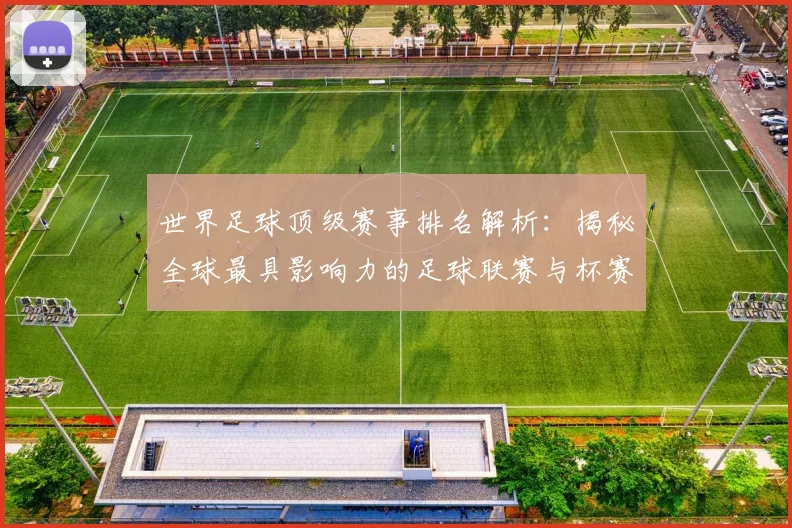 世界足球顶级赛事排名解析:揭秘全球最具影响力的足球联赛与杯赛格局