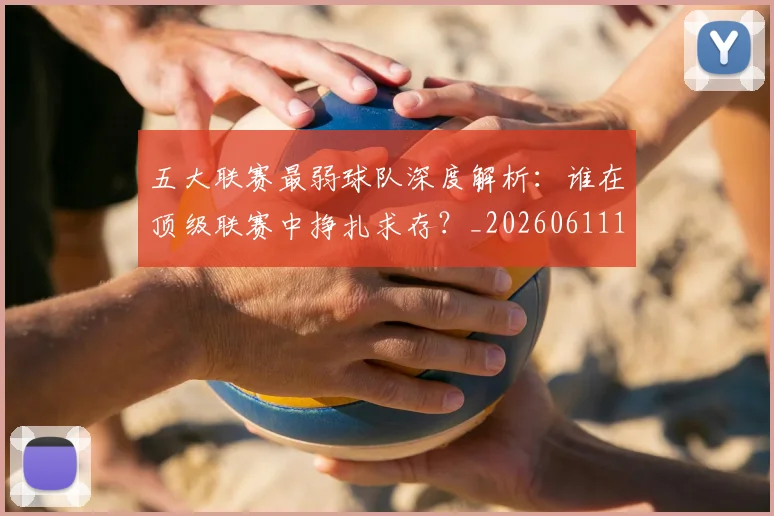 五大联赛最弱球队深度解析:谁在顶级联赛中挣扎求存?_20260611141716